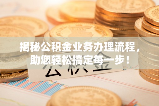 二道揭秘公积金业务办理流程，助您轻松搞定每一步！