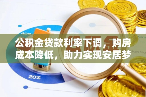 二道公积金贷款利率下调，购房成本降低，助力实现安居梦