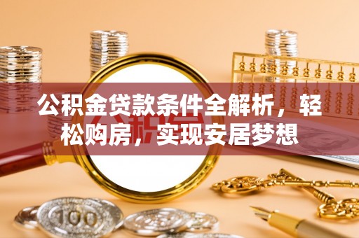 二道公积金贷款条件全解析，轻松购房，实现安居梦想