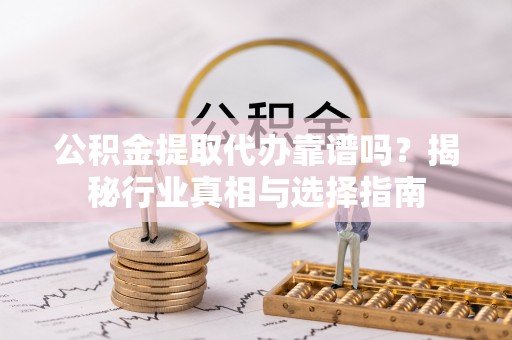 二道公积金提取代办靠谱吗？揭秘行业真相与选择指南
