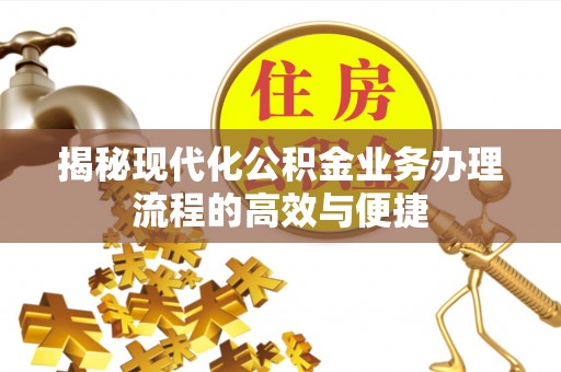 二道揭秘现代化公积金业务办理流程的高效与便捷