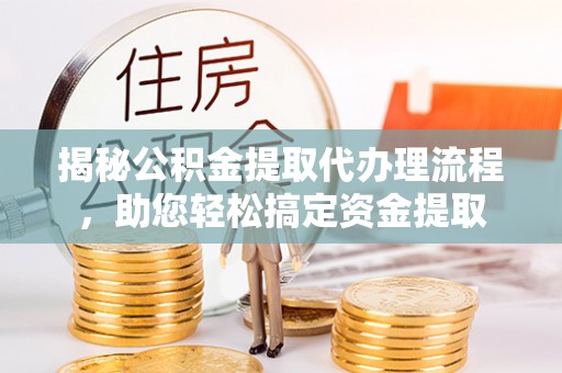 二道揭秘公积金提取代办理流程，助您轻松搞定资金提取