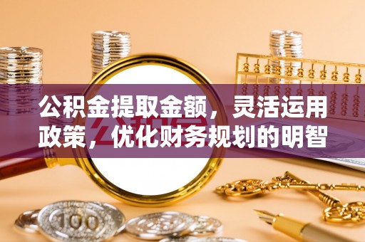 二道公积金提取金额，灵活运用政策，优化财务规划的明智选择
