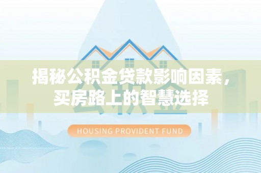 二道揭秘公积金贷款影响因素，买房路上的智慧选择