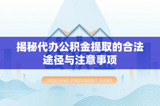 二道揭秘代办公积金提取的合法途径与注意事项