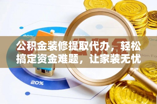 二道公积金装修提取代办，轻松搞定资金难题，让家装无忧