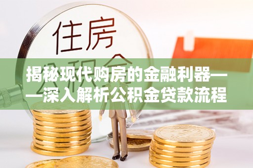 二道揭秘现代购房的金融利器——深入解析公积金贷款流程